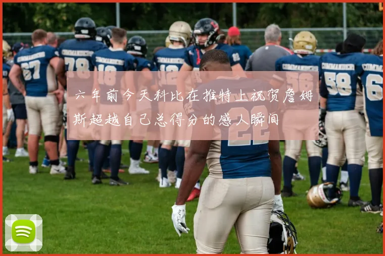 六年前今天科比在推特上祝贺詹姆斯超越自己总得分的感人瞬间